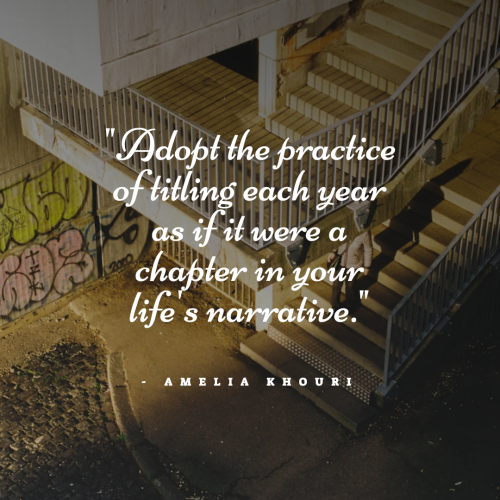 adopt_the_practice_of_titling-each-year-as-if-it-were-a-chapter-in-your-life-s-narrative-amelia-khouri-quote